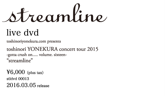 toshinoriyonekura.com presents toshinori YONEKURA concert tour -gotta crush on..... volume. sixteen- 「streamline」